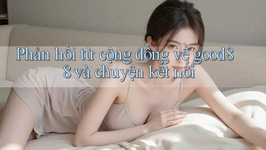 Phản hồi từ cộng đồng về good88 và chuyện kết nối Phản hồi từ cộng đồng về good88 và chuyện kết nối