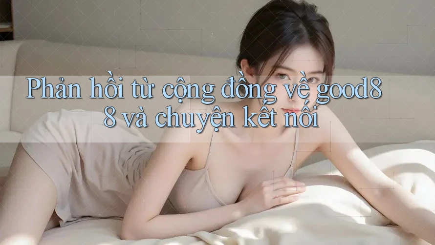 Phản hồi từ cộng đồng về good88 và chuyện kết nối Phản hồi từ cộng đồng về good88 và chuyện kết nối
