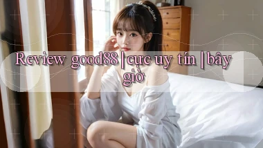 Review good88 cực uy tín bây giờ