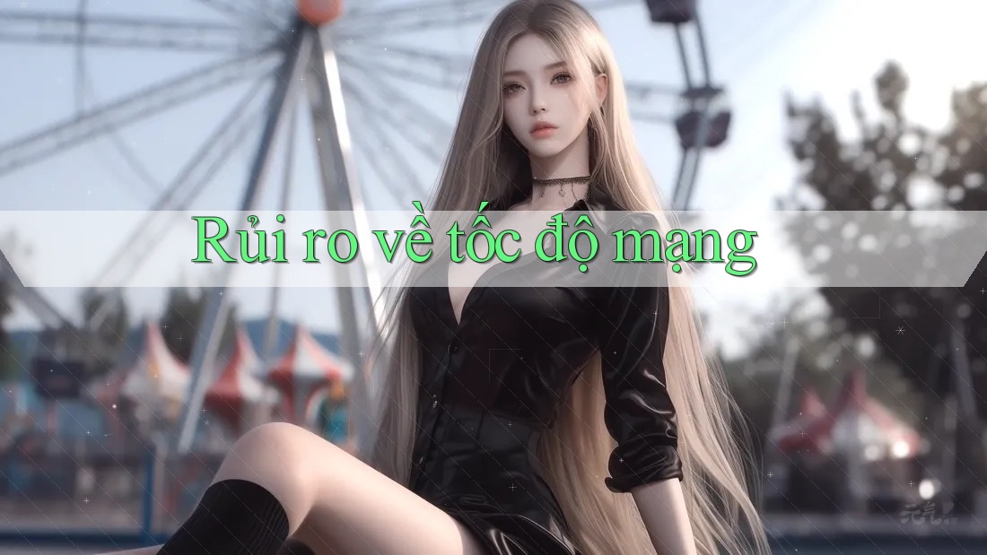 Rủi ro về tốc độ mạng Rủi ro về tốc độ mạng