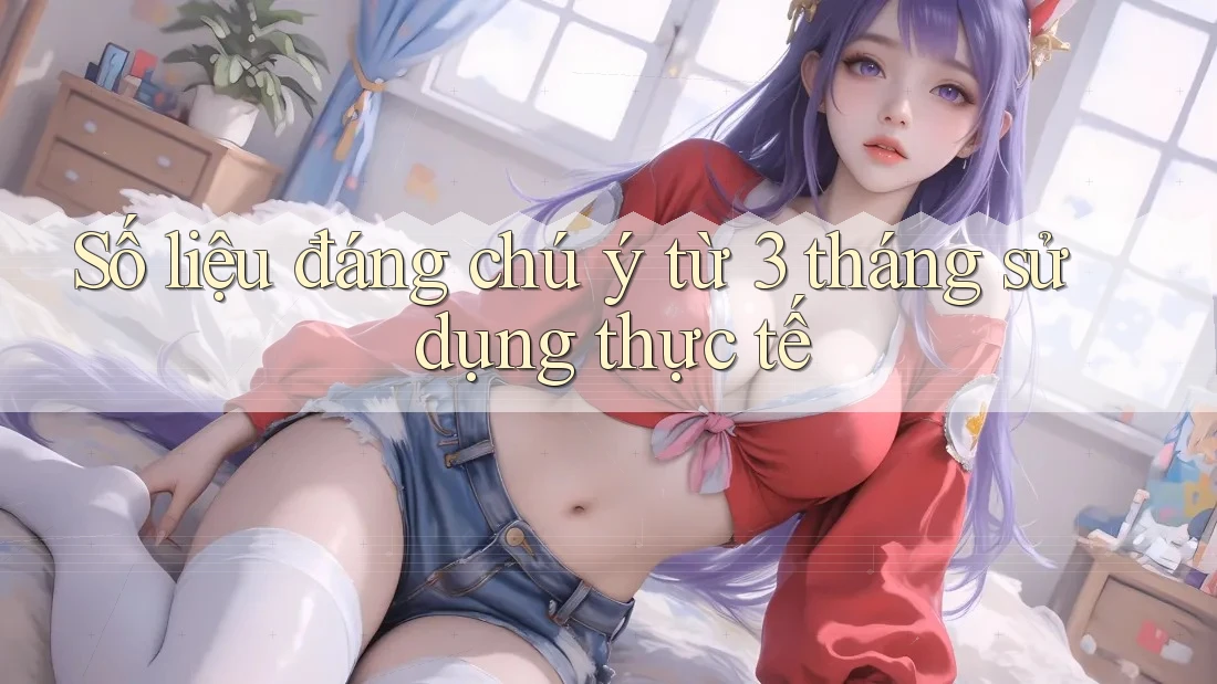 Số liệu đáng chú ý từ 3 tháng sử dụng thực tế Số liệu đáng chú ý từ 3 tháng sử dụng thực tế