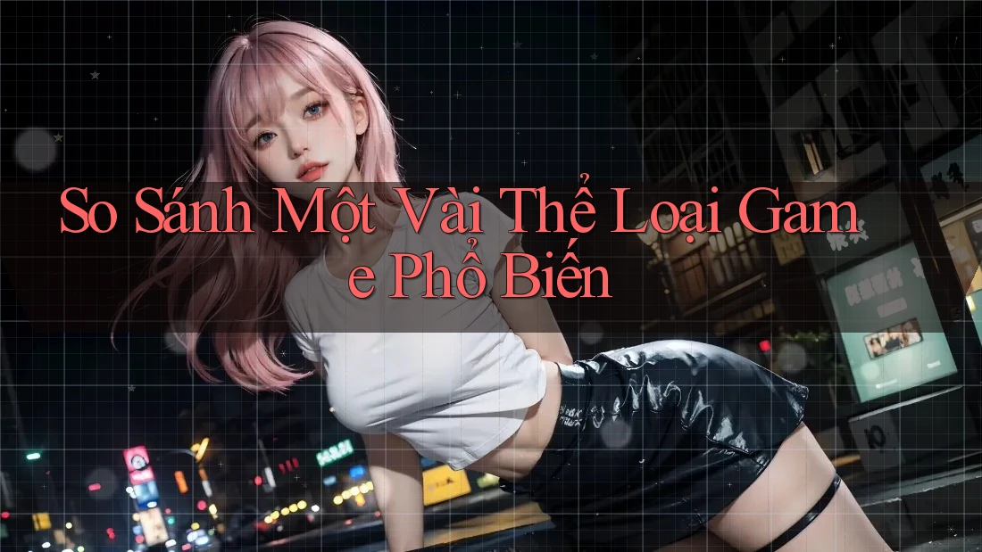 So Sánh Một Vài Thể Loại Game Phổ Biến So Sánh Một Vài Thể Loại Game Phổ Biến