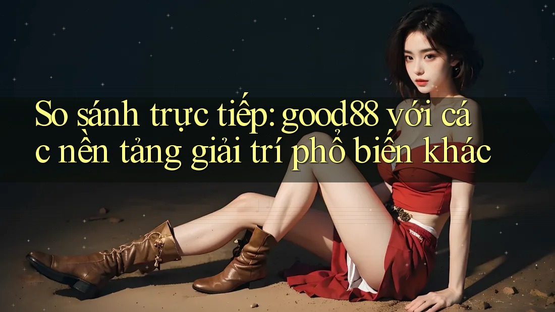 So sánh trực tiếp: good88 với các nền tảng giải trí phổ biến khác So sánh trực tiếp: good88 với các nền tảng giải trí phổ biến khác