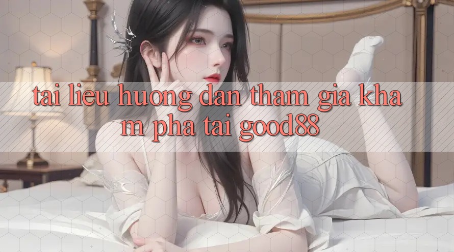 Tài liệu hướng dẫn Tham Gia Khám phá Tại Good88