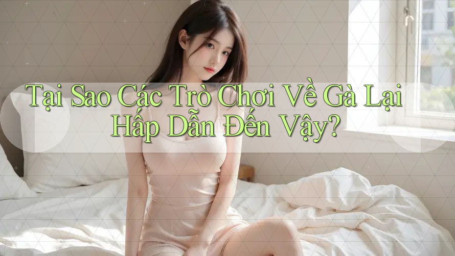 Tại Sao Các Trò Chơi Về Gà Lại Hấp Dẫn Đến Vậy? Tại Sao Các Trò Chơi Về Gà Lại Hấp Dẫn Đến Vậy?