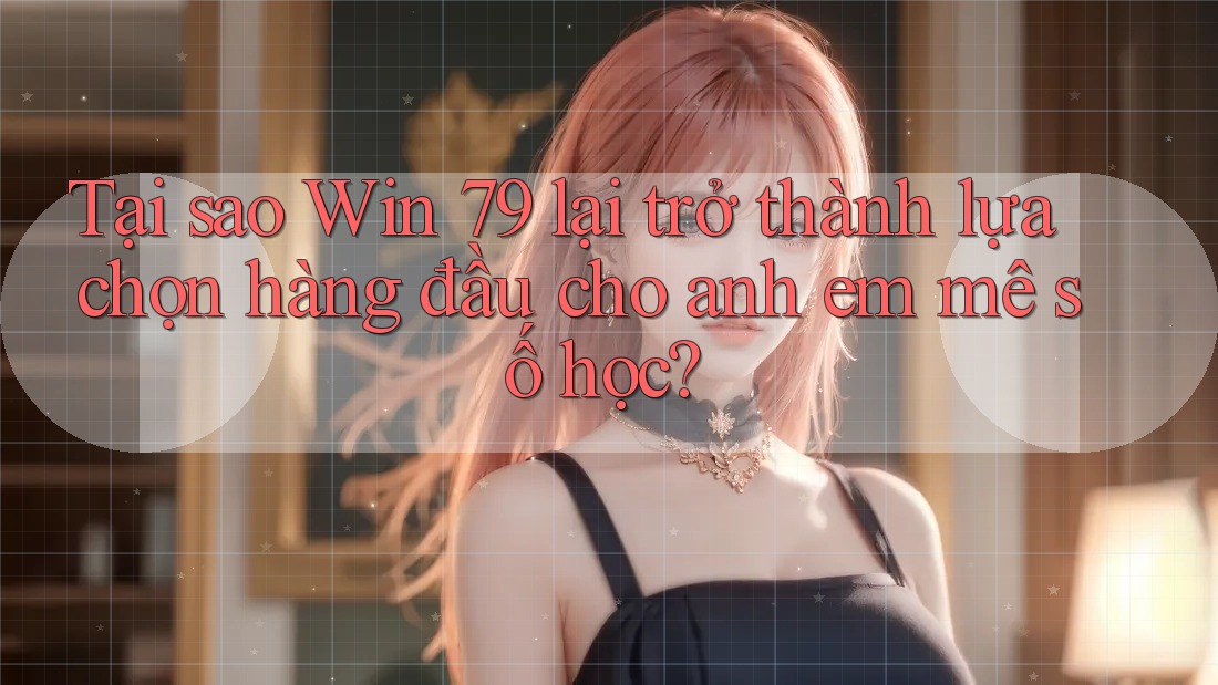 Tại sao Win 79 lại trở thành lựa chọn hàng đầu cho anh em mê số học? Tại sao Win 79 lại trở thành lựa chọn hàng đầu cho anh em mê số học?
