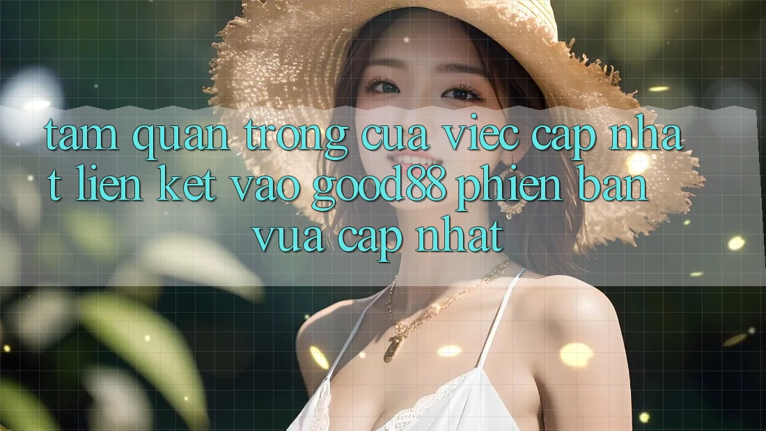 Tầm Quan Trọng Của Việc Cập Nhật Liên kết Vào Good88 Phiên bản vừa cập nhật Tầm Quan Trọng Của Việc Cập Nhật Liên kết Vào Good88 Phiên bản vừa cập nhật