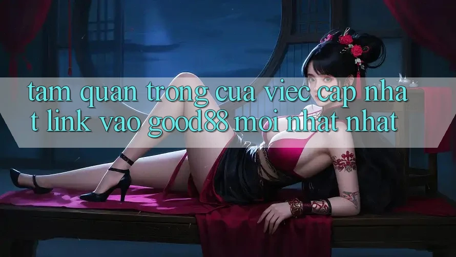Tầm Quan Trọng Của Việc Cập Nhật Link Vào Good88 Mới nhất Nhất Tầm Quan Trọng Của Việc Cập Nhật Link Vào Good88 Mới nhất Nhất