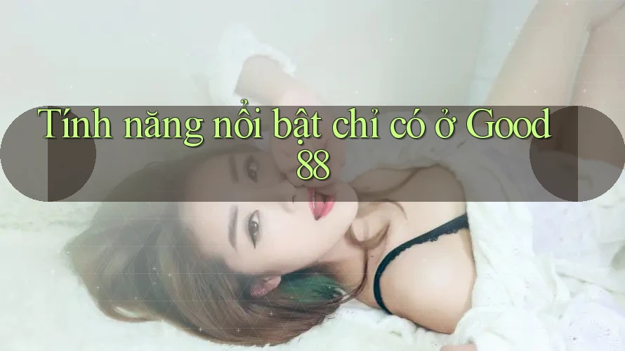Tính năng nổi bật chỉ có ở Good88 Tính năng nổi bật chỉ có ở Good88