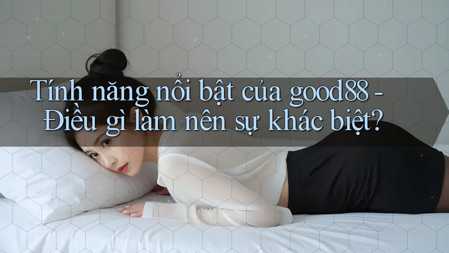 Tính năng nổi bật của good88 - Điều gì làm nên sự khác biệt? Tính năng nổi bật của good88 - Điều gì làm nên sự khác biệt?
