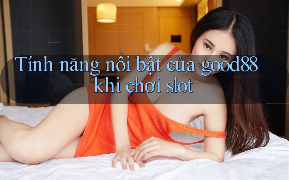 Tính năng nổi bật của good88 khi chơi slot Tính năng nổi bật của good88 khi chơi slot