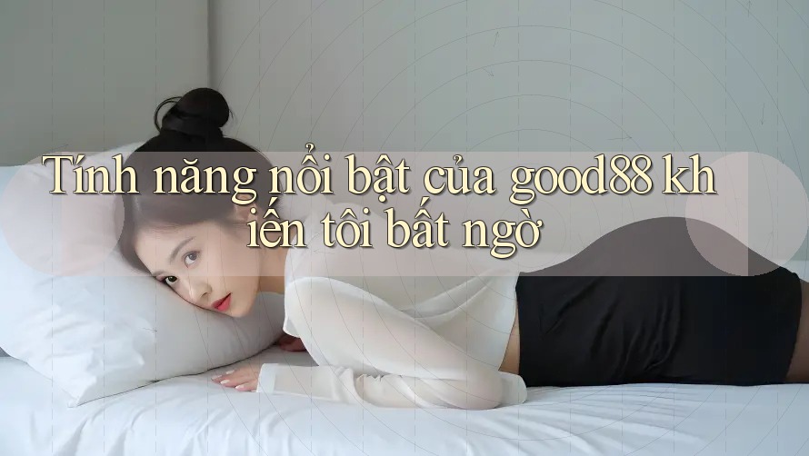 Tính năng nổi bật của good88 khiến tôi bất ngờ Tính năng nổi bật của good88 khiến tôi bất ngờ