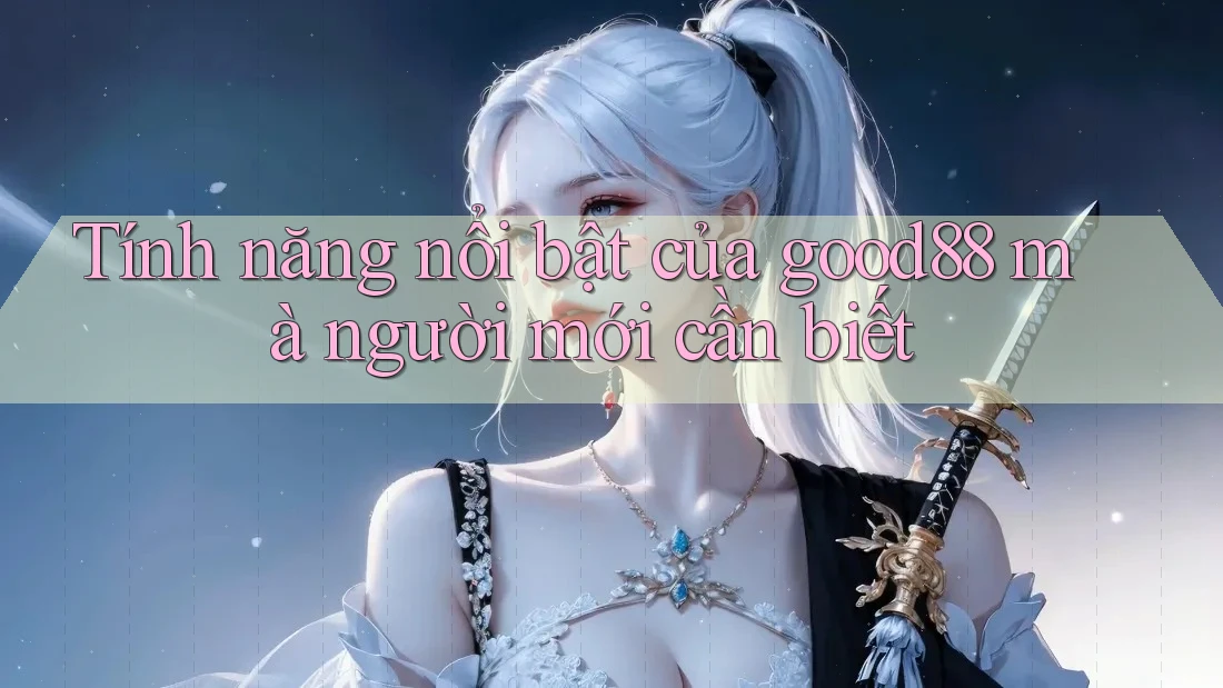 Tính năng nổi bật của good88 mà người mới cần biết