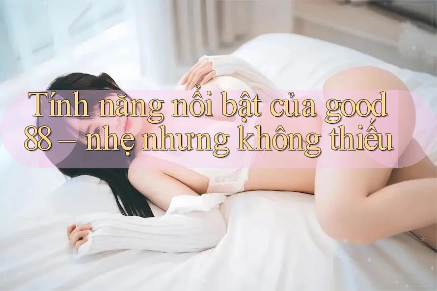 Tính năng nổi bật của good88 – nhẹ nhưng không thiếu Tính năng nổi bật của good88 – nhẹ nhưng không thiếu