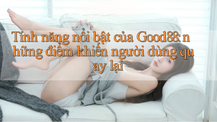 Tính năng nổi bật của Good88: những điểm khiến người dùng quay lại Tính năng nổi bật của Good88: những điểm khiến người dùng quay lại