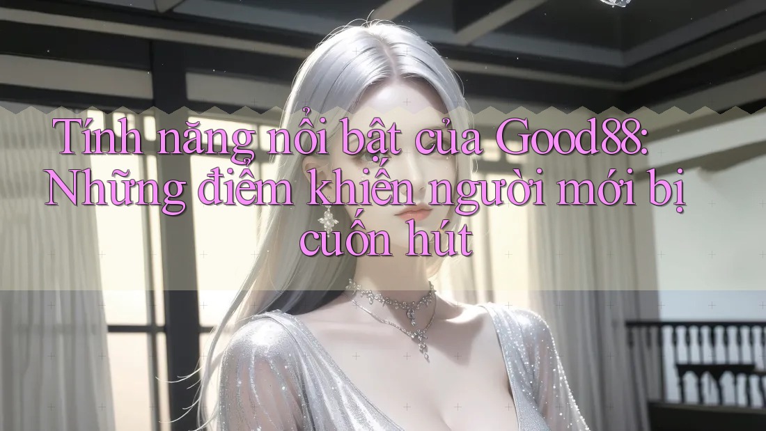 Tính năng nổi bật của Good88: Những điểm khiến người mới bị cuốn hút Tính năng nổi bật của Good88: Những điểm khiến người mới bị cuốn hút