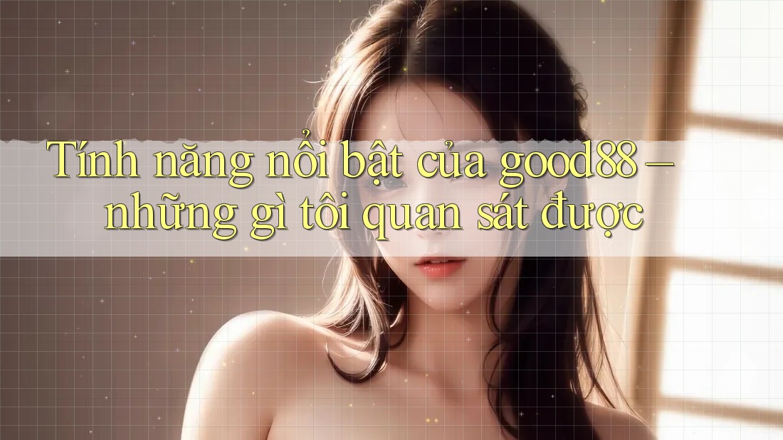 Tính năng nổi bật của good88 – những gì tôi quan sát được Tính năng nổi bật của good88 – những gì tôi quan sát được