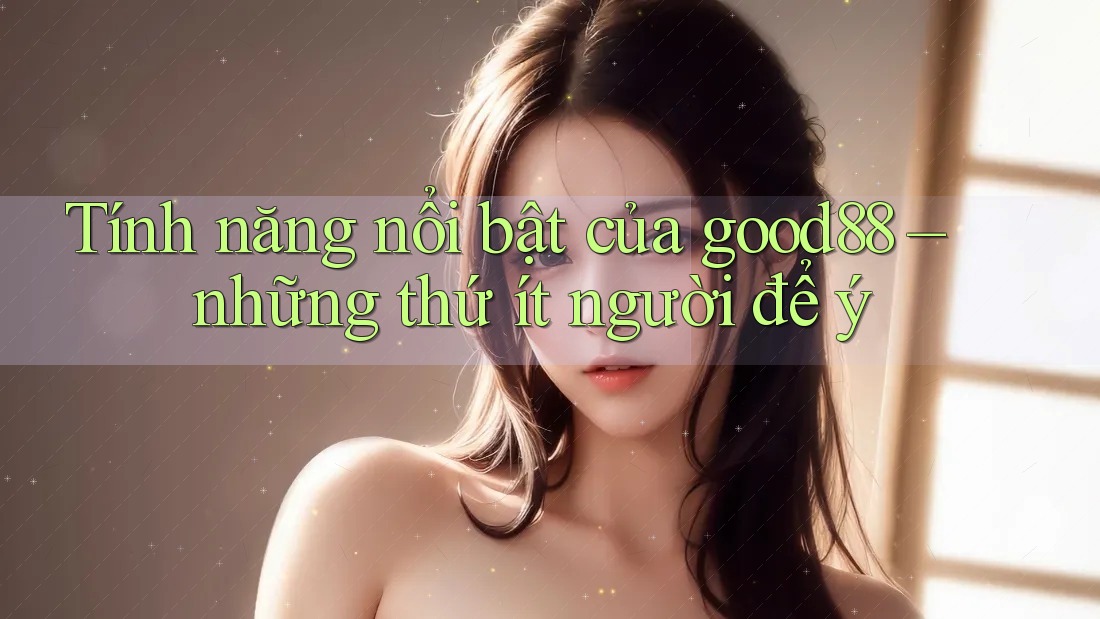 Tính năng nổi bật của good88 – những thứ ít người để ý Tính năng nổi bật của good88 – những thứ ít người để ý