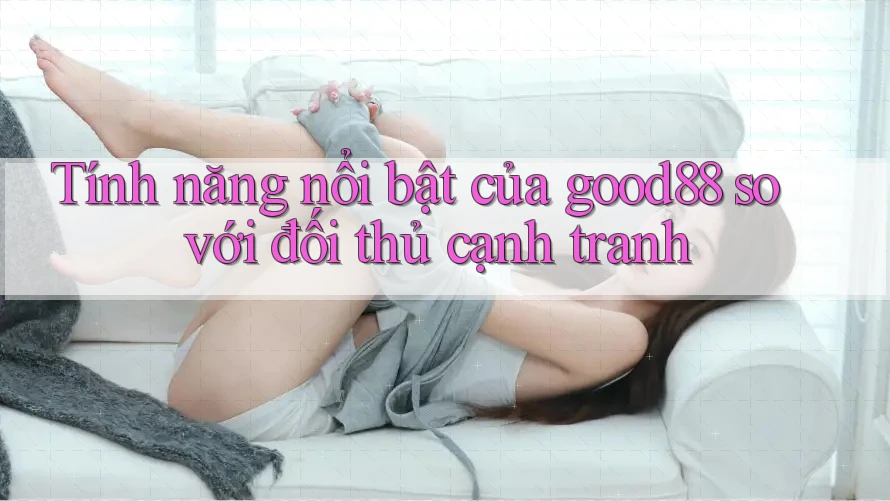 Tính năng nổi bật của good88 so với đối thủ cạnh tranh Tính năng nổi bật của good88 so với đối thủ cạnh tranh