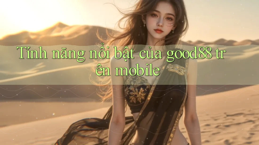 Tính năng nổi bật của Good88 trên mobile