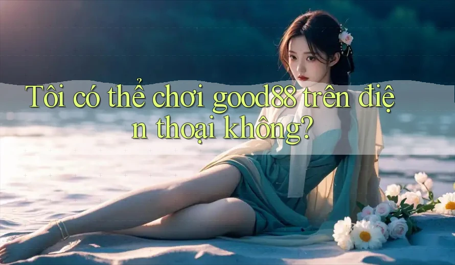 Tôi có thể chơi Good88 trên điện thoại không? Tôi có thể chơi Good88 trên điện thoại không?