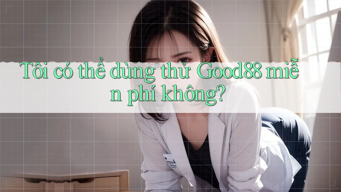 Tôi có thể dùng thử Good88 miễn phí không?