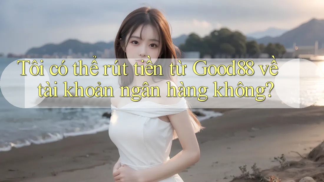 Tôi có thể rút tiền từ Good88 về tài khoản ngân hàng không? Tôi có thể rút tiền từ Good88 về tài khoản ngân hàng không?