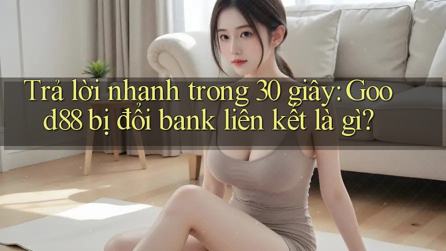 Trả lời nhanh trong 30 giây: Good88 bị đổi bank liên kết là gì? Trả lời nhanh trong 30 giây: Good88 bị đổi bank liên kết là gì?