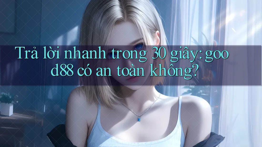 Trả lời nhanh trong 30 giây: good88 có an toàn không? Trả lời nhanh trong 30 giây: good88 có an toàn không?