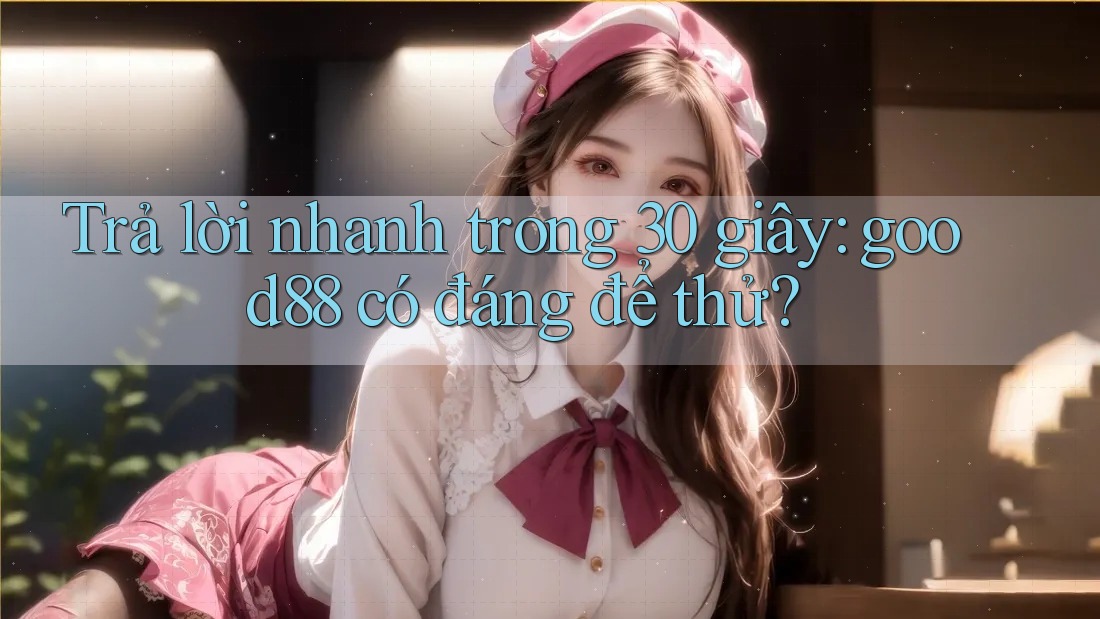 Trả lời nhanh trong 30 giây: good88 có đáng để thử? Trả lời nhanh trong 30 giây: good88 có đáng để thử?