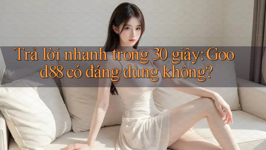 Trả lời nhanh trong 30 giây: Good88 có đáng dùng không? Trả lời nhanh trong 30 giây: Good88 có đáng dùng không?