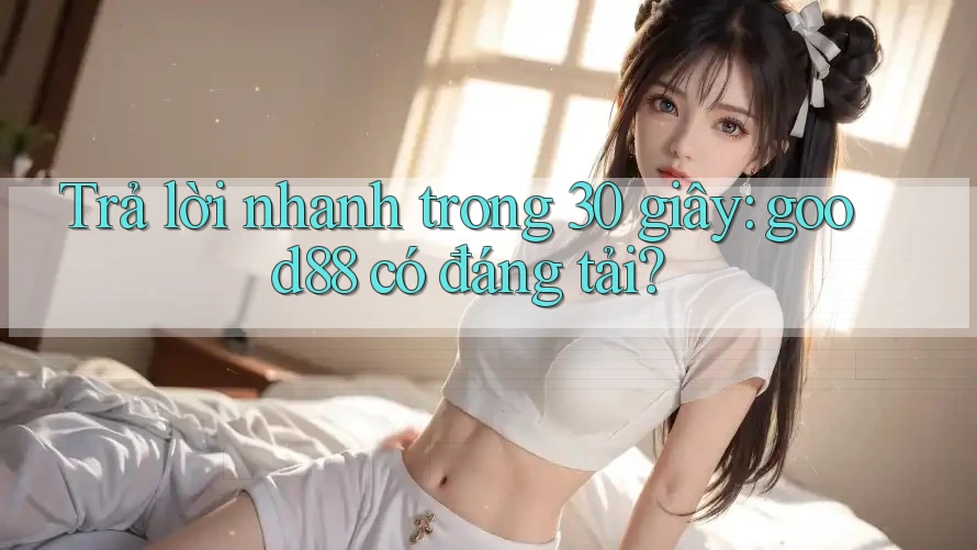 Trả lời nhanh trong 30 giây: good88 có đáng tải? Trả lời nhanh trong 30 giây: good88 có đáng tải?