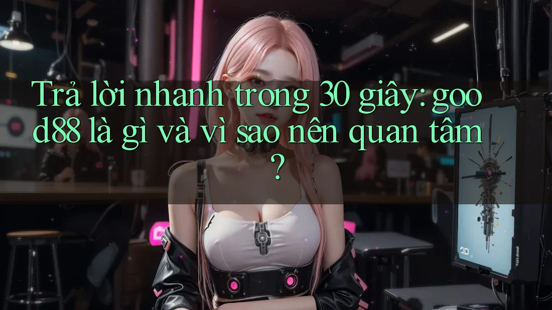Trả lời nhanh trong 30 giây: good88 là gì và vì sao nên quan tâm?
