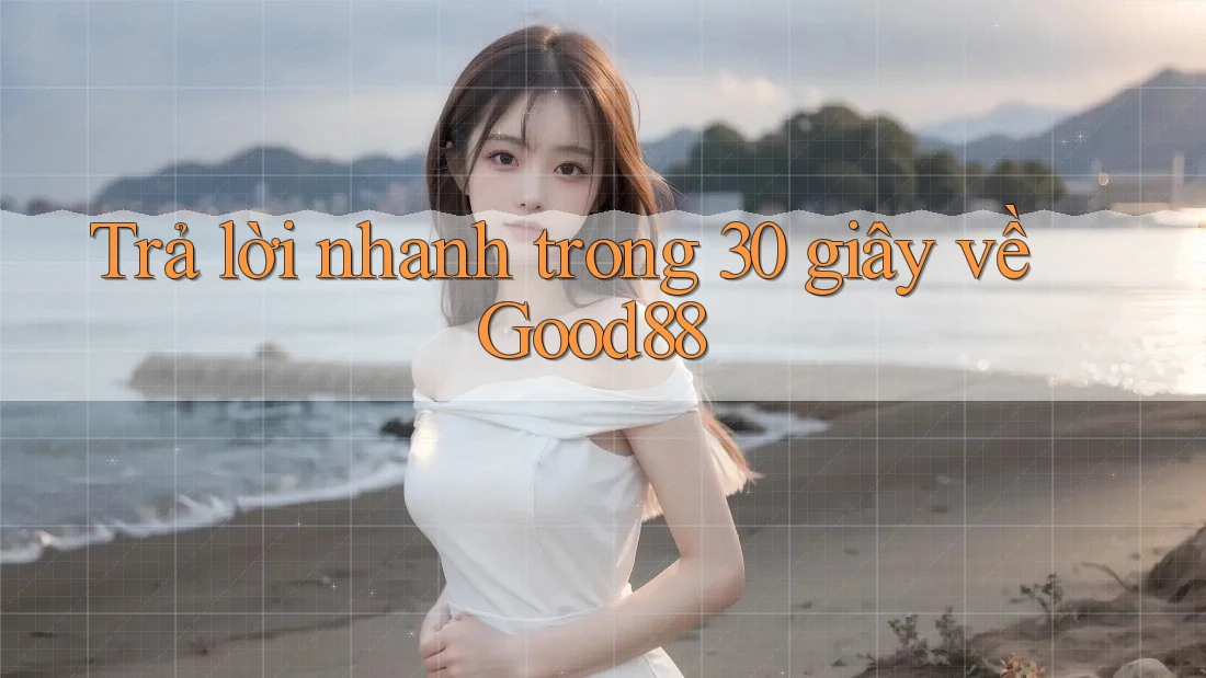 Trả lời nhanh trong 30 giây về Good88 Trả lời nhanh trong 30 giây về Good88