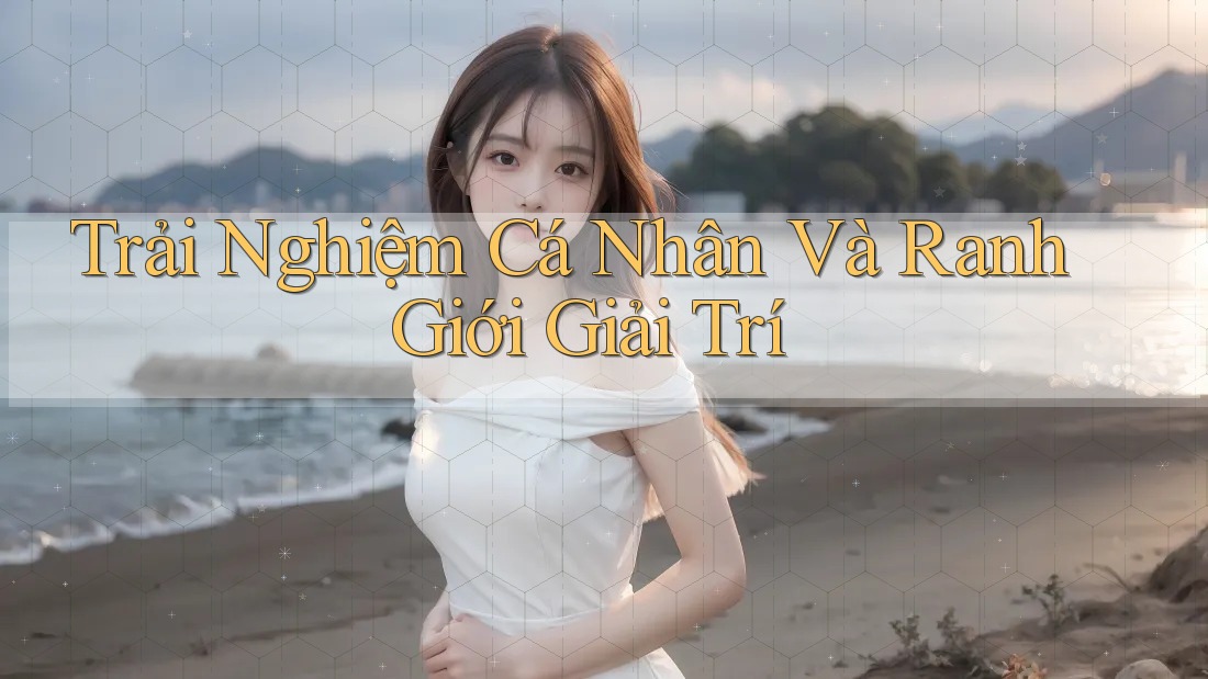 Trải Nghiệm Cá Nhân Và Ranh Giới Giải Trí Trải Nghiệm Cá Nhân Và Ranh Giới Giải Trí