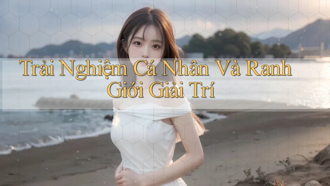 Trải Nghiệm Cá Nhân Và Ranh Giới Giải Trí Trải Nghiệm Cá Nhân Và Ranh Giới Giải Trí