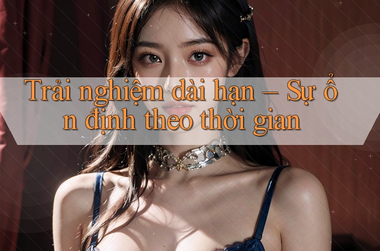 Trải nghiệm dài hạn: Sự ổn định theo thời gian