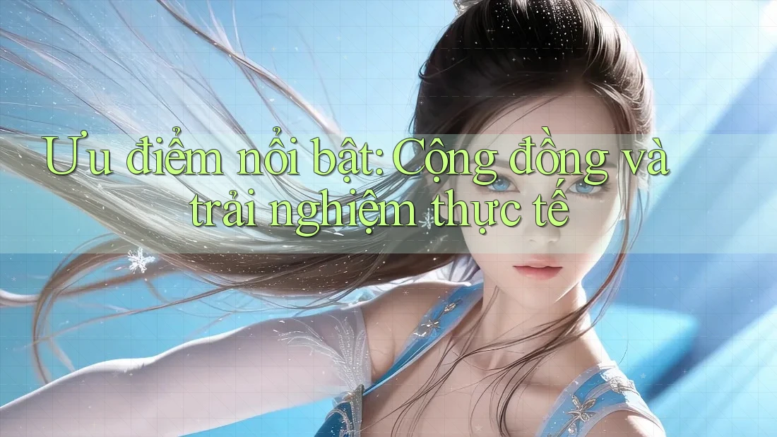 Ưu điểm nổi bật: Cộng đồng và trải nghiệm thực tế Ưu điểm nổi bật: Cộng đồng và trải nghiệm thực tế