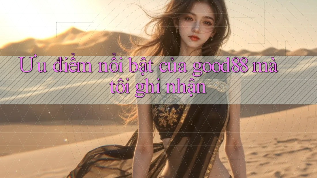 Ưu điểm nổi bật của good88 mà tôi ghi nhận