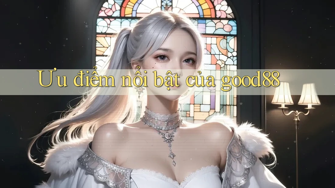 Ưu điểm nổi bật của good88 Ưu điểm nổi bật của good88