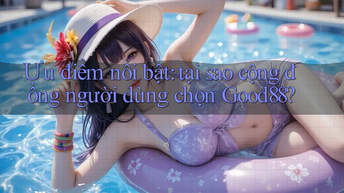Ưu điểm nổi bật: tại sao cộng đồng người dùng chọn Good88? Ưu điểm nổi bật: tại sao cộng đồng người dùng chọn Good88?