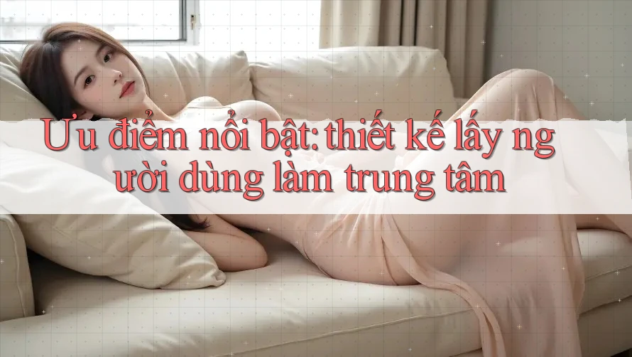 Ưu điểm nổi bật: thiết kế lấy người dùng làm trung tâm Ưu điểm nổi bật: thiết kế lấy người dùng làm trung tâm