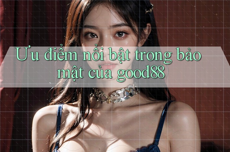 Ưu điểm nổi bật trong bảo mật của good88