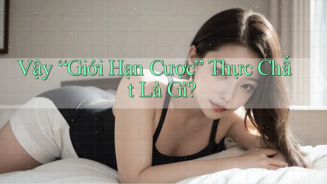 Vậy “Giới Hạn Cược” Thực Chất Là Gì? Vậy “Giới Hạn Cược” Thực Chất Là Gì?