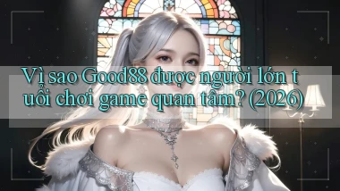 Vì sao Good88 được người lớn tuổi chơi game quan tâm (2026)